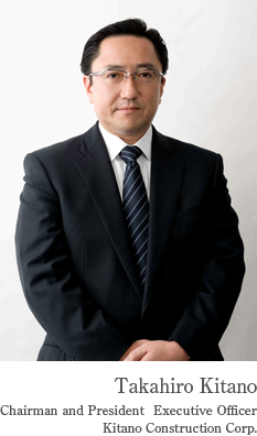 Takahiro Kitano Chairman and President
Executive Officer Kitano Construction Corp.