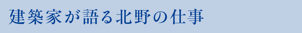 建築家が語る北野の仕事