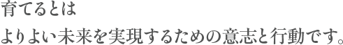 育てるとはよりよい未来を実現するための意志と行動です。