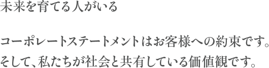 未来を育てる人がいるコーポレートステートメントはお客様への約束です。そして、私たちが社会と共有している価値観です。