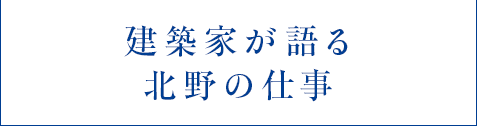 建築家が語る北野の仕事