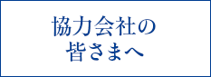 協力会社の皆さまへ