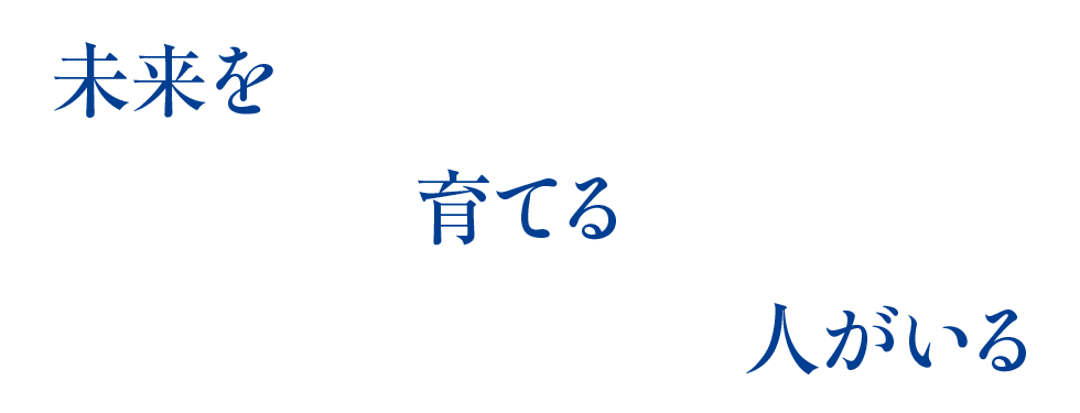 未来を育てる人がいる