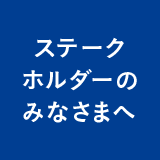 ステークホルダーのみなさまへ