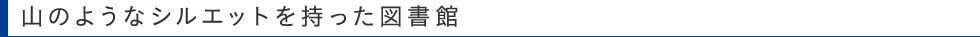 山のようなシルエットを持った図書館